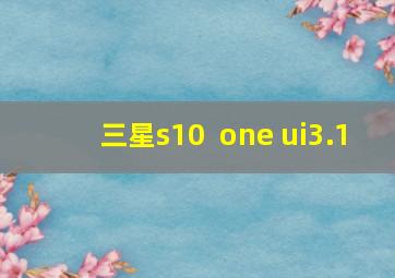 三星s10  one ui3.1