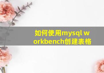 如何使用mysql workbench创建表格