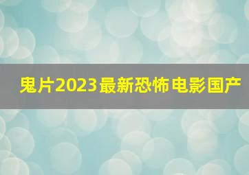 鬼片2023最新恐怖电影国产